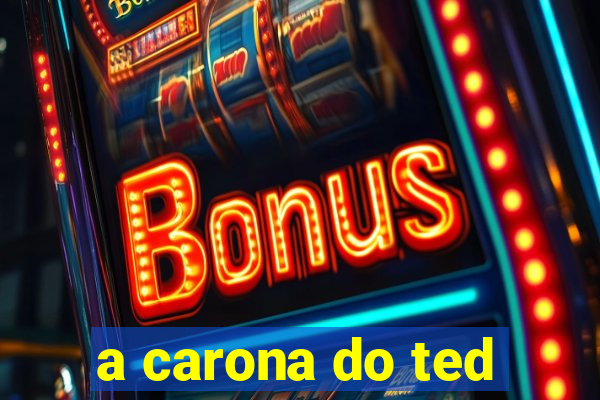 a carona do ted